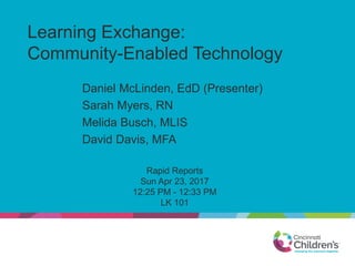 Learning Exchange:
Community-Enabled Technology
Daniel McLinden, EdD (Presenter)
Sarah Myers, RN
Melida Busch, MLIS
David Davis, MFA
Rapid Reports
Sun Apr 23, 2017
12:25 PM - 12:33 PM
LK 101
 