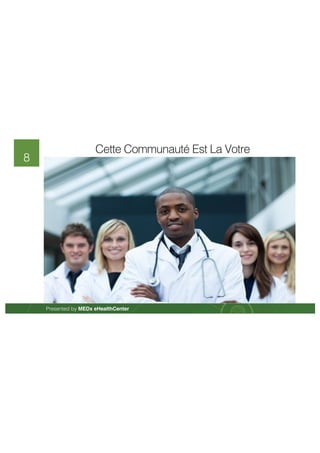Presented by MEDx eHealthCenter 
8 
Cette Communauté Est La Votre 
