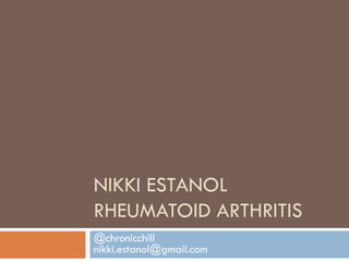 NIKKI ESTANOL
RHEUMATOID ARTHRITIS
@chronicchill
nikki.estanol@gmail.com
 