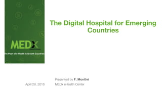 The Digital Hospital for Emerging
Countries
The Pearl of e-Health in Growth Countries
Presented by F. Monthé
MEDx eHealth CenterApril 28, 2018
 