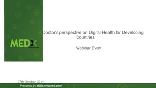 Doctor's perspective on Digital Health for Developing 
Presented by MEDx eHealthCenter 
Countries 
Webinar Event 
27th October, 2014 
 