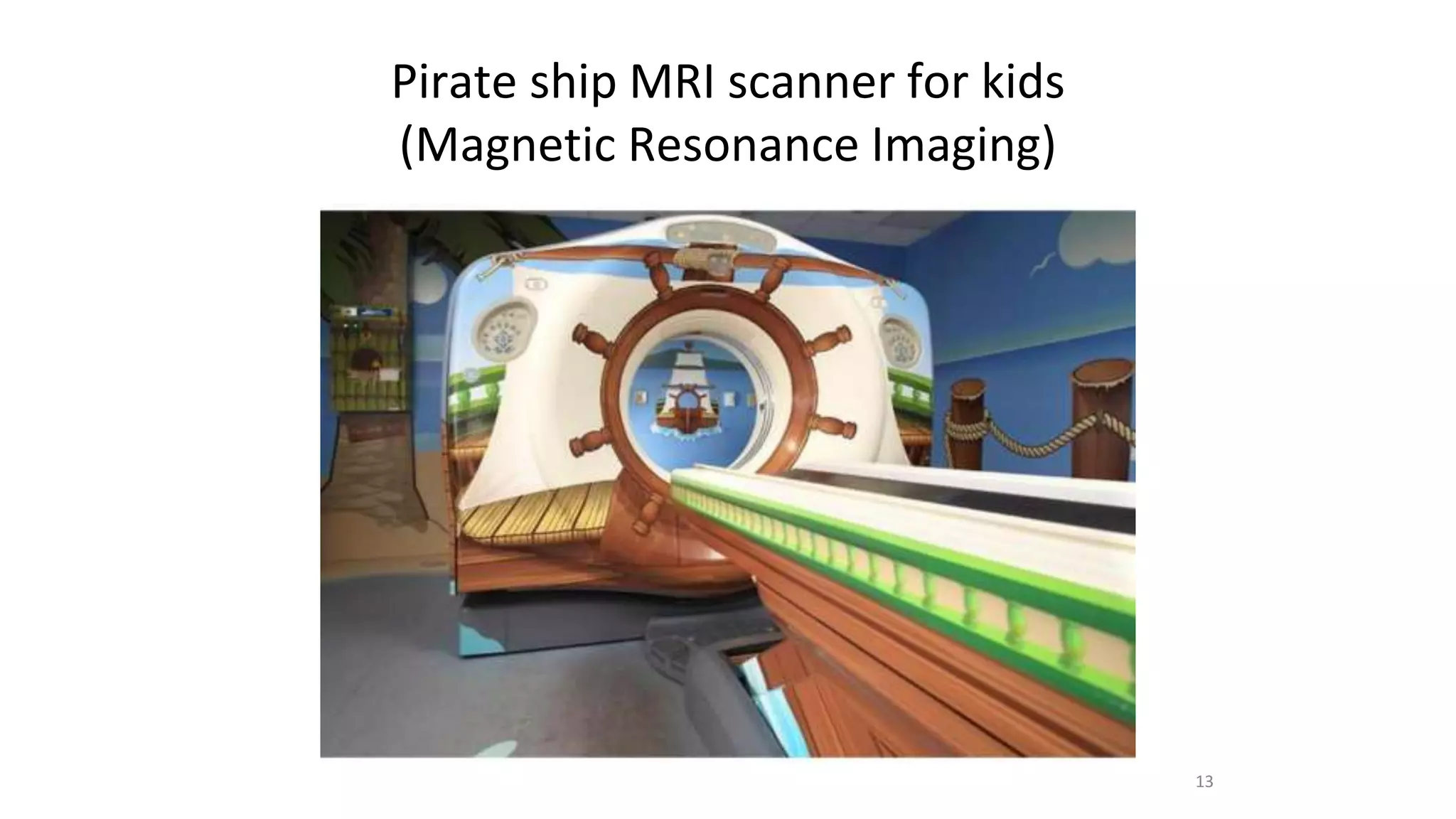 Pirate ship MRI scanner for kids
(Magnetic Resonance Imaging)
13
 