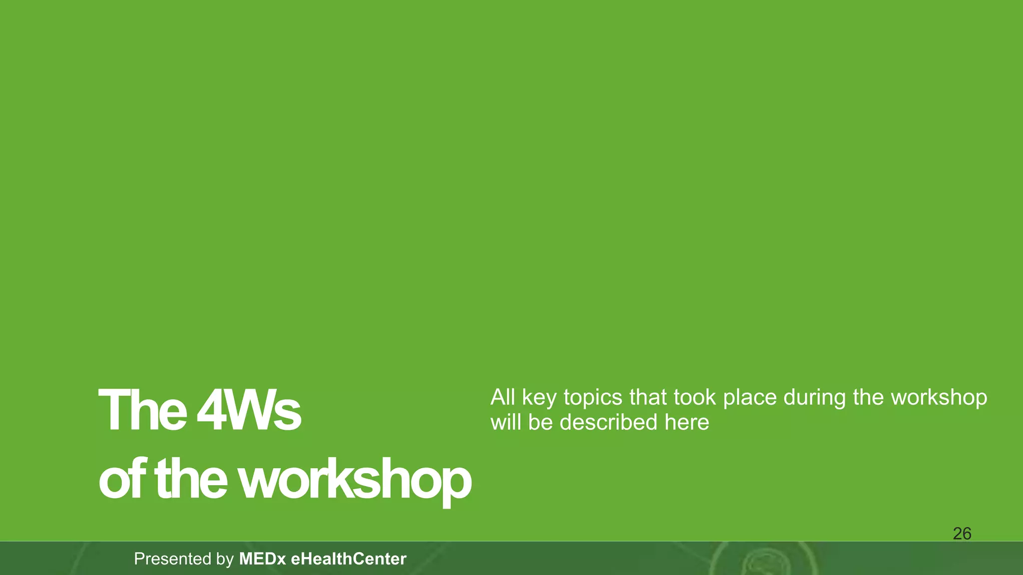 ‹#›
Presented by MEDx eHealthCenter
All key topics that took place during the workshop
will be described hereThe4Ws
oftheworkshop
26
 