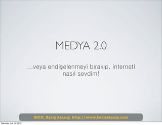 MEDYA 2.0
                          ...veya endişelenmeyi bırakıp, interneti
                                       nasıl sevdim!




                            2010, Barış Atasoy. http://www.barisatasoy.com
Saturday, July 10, 2010
 