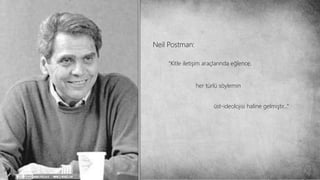 Neil Postman:
“Kitle iletişim araçlarında eğlence,
her türlü söylemin
üst-ideolojisi haline gelmiştir…“
 