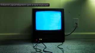 Endüstrinin yapısal bileşenlerini içerik ve kanal oluşturuyor.
 