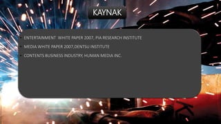 KAYNAK
• ENTERTAINMENT WHITE PAPER 2007, PIA RESEARCH INSTITUTE
• MEDIA WHITE PAPER 2007,DENTSU INSTITUTE
• CONTENTS BUSINESS INDUSTRY, HUMAN MEDIA INC.
 