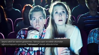 Seyirci aktif bir katılım göstermez. Yalnızca spor ve edebi okumalar
eğlence kapsamı içerisinde “rekreasyon” olarak adlandırılırlar.
 