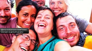 Eğlence endüstrisinin hedef kitlesi:
heterojen ve geniş bir gruptur.
 