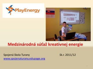 Medzinárodná súťaž kreatívnej energie

Spojená škola Turany            šk.r. 2011/12
www.spojenaturany.edupage.org

                                                1
 