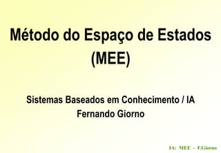 IA: MEE - F.Giorno
Método do Espaço de Estados
(MEE)
Sistemas Baseados em Conhecimento / IA
Fernando Giorno
 