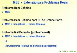 IA: MEE - F.Giorno
MEE - Extensão para Problemas Reais
Problema Bem Definido
 MEE
Problema Bem Definido com EE de Grande Porte
 MEE + heurísticas + outras técnicas
Problema Mal Definido (problema real)
 MEE + heurísticas + outras técnicas
+
conhecimento (relativo ao domínio de problemas)
 
