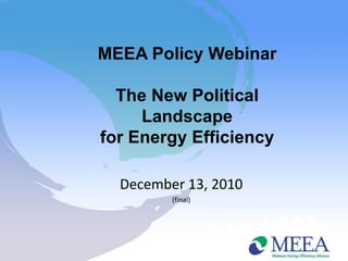 MEEA Policy Webinar

  The New Political
     Landscape
for Energy Efficiency

  December 13, 2010
         (final)
 