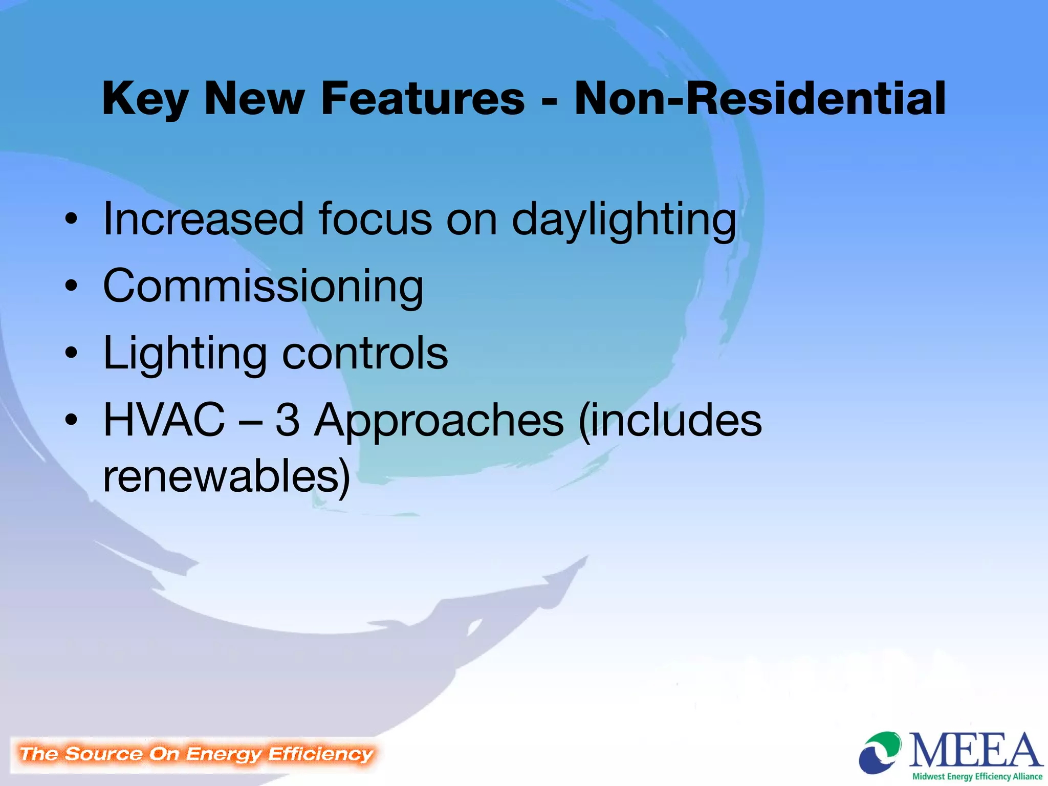 Key New Features - Non-Residential

•   Increased focus on daylighting
•   Commissioning
•   Lighting controls
•   HVAC – 3 Approaches (includes
    renewables)
 