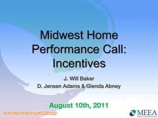 Midwest Home
Performance Call:
    Incentives
           J. Will Baker
 D. Jensen Adams & Glenda Abney


     August 10th, 2011
 