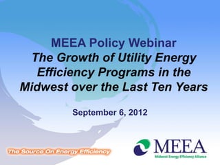 MEEA Policy Webinar
 The Growth of Utility Energy
  Efficiency Programs in the
Midwest over the Last Ten Years
        September 6, 2012
 