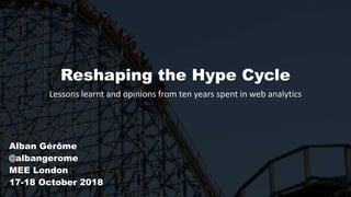 Reshaping the Hype Cycle
Lessons learnt and opinions from ten years spent in web analytics
Alban Gérôme
@albangerome
MEE London
17-18 October 2018
 