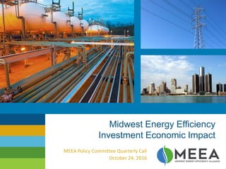 Midwest Energy Efficiency
Investment Economic Impact
MEEA Policy Committee Quarterly Call
October 24, 2016
 
