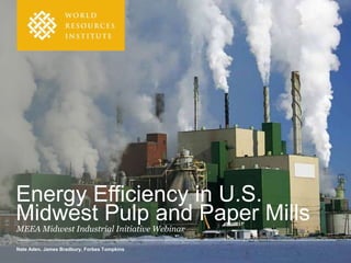 MEEA Midwest Industrial Initiative Webinar
Nate Aden, James Bradbury, Forbes Tompkins
Energy Efficiency in U.S.
Midwest Pulp and Paper Mills
 