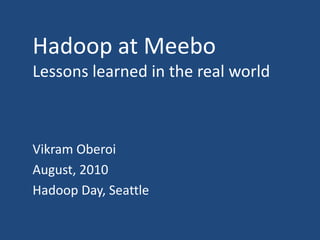 Hadoop at MeeboLessons learned in the real world,[object Object],Vikram Oberoi,[object Object],August, 2010,[object Object],Hadoop Day, Seattle,[object Object]