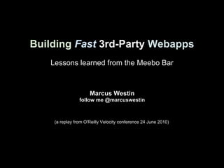 Building Fast 3rd-Party Webapps
   Lessons learned from the Meebo Bar



                     Marcus Westin
                follow me @marcuswestin



    (a replay from O'Reilly Velocity conference 24 June 2010)


             On Twitter:
      @marcuswestin and @mghunt
 