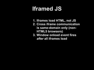 Iframed JS
1. Iframes load HTML, not JS
2. Cross iframe communication
   is same-domain only (non-
   HTML5 browsers)
3. W...