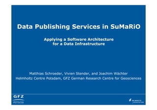 Data Publishing Services in SuMaRiO
Applying a Software Architecture
for a Data Infrastructure
Matthias Schroeder, Vivien Stender, and Joachim Wächter
Helmholtz Centre Potsdam, GFZ German Research Centre for Geosciences
 