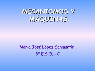 MECANISMOS Y MÁQUINAS Maria José López Sanmartín  3º E.S.O. - C 
