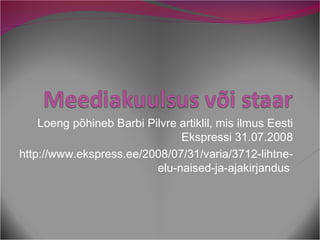 Loeng põhineb Barbi Pilvre artiklil, mis ilmus Eesti Ekspressi 31.07.2008 http://www.ekspress.ee/2008/07/31/varia/3712-lihtne-elu-naised-ja-ajakirjandus  