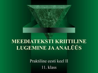 MEEDIATEKSTI KRIITILINE
LUGEMINE JA ANALÜÜS
Praktiline eesti keel II
11. klass

 
