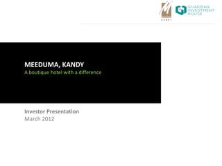 MEEDUMA, KANDY
A boutique hotel with a difference




Investor Presentation
March 2012
 