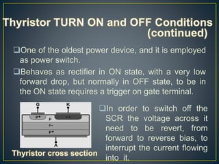 One of the oldest power device, and it is employed
as power switch.
Behaves as rectifier in ON state, with a very low
fo...