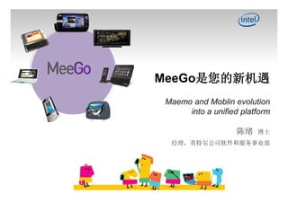 MeeGo是您的新机遇
 Maemo and Moblin evolution
      into a unified platform

                    陈绪   博士
  经理，英特尔公司软件和服务事业部
 