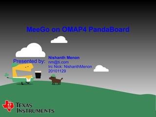 Presented by:
MeeGo on OMAP4 PandaBoard
Nishanth Menon
nm@ti.com
Irc Nick: NishanthMenon
20101129
 