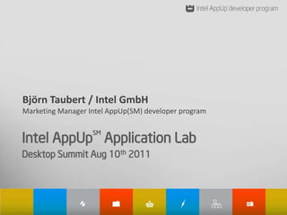 Björn Taubert / Intel GmbH
Marketing Manager Intel AppUp(SM) developer program


Intel AppUp Application Lab
                   SM


Desktop Summit Aug 10th 2011
 