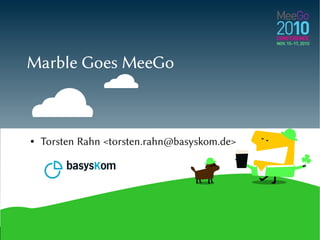 Marble Goes MeeGo
● Torsten Rahn <torsten.rahn@basyskom.de>
 
