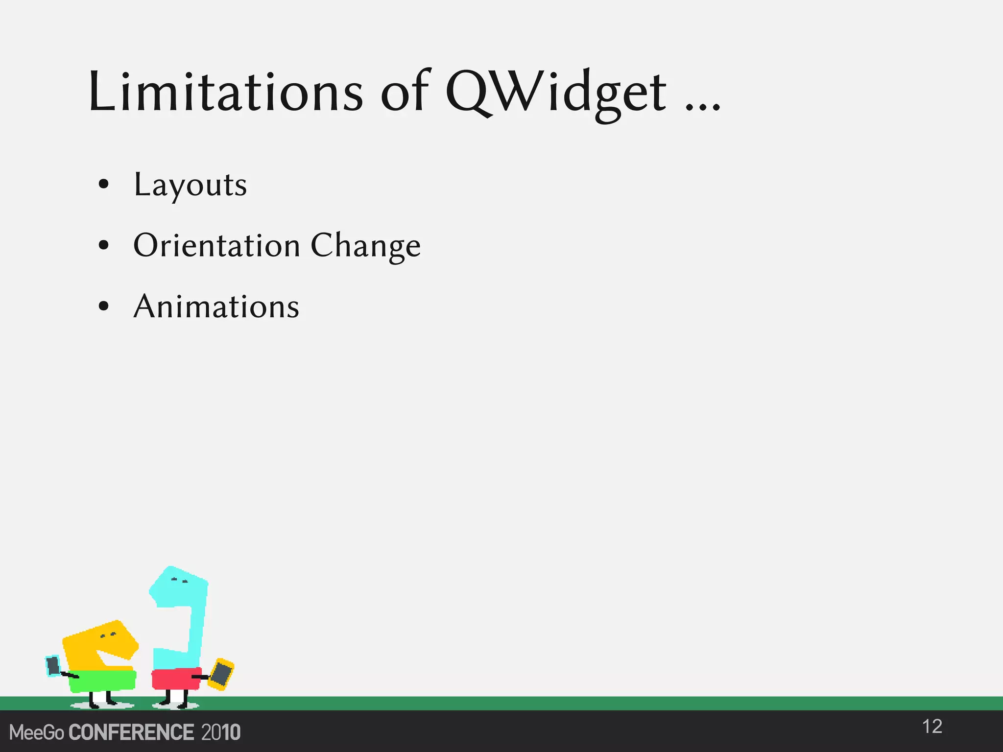 Limitations of QWidget ...
● Layouts
● Orientation Change
● Animations
12
 
