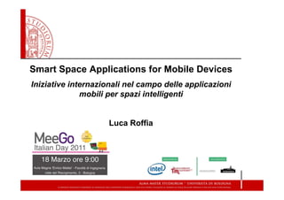 Smart Space Applications for Mobile Devices
Iniziative internazionali nel campo delle applicazioni
              mobili per spazi intelligenti


                     Luca Roffia
 