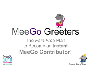 MeeGo Greeters
The Pain-Free Plan
to Become an Instant
MeeGo Contributor!
Randall “Texrat” Arnold
 