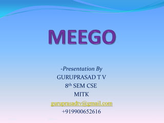 MEEGO -Presentation By GURUPRASAD T V 8th SEM CSE	 MITK guruprasadtv@gmail.com +919900652616 5/1/2011 MeeGo 1 