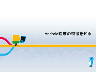 Android端末の特徴を知る
 