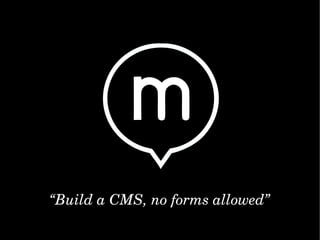 “Build a CMS, no forms allowed”
 