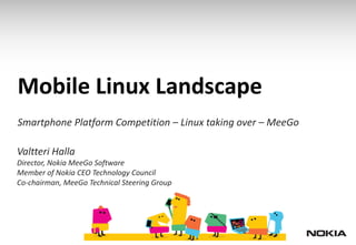 Mobile Linux Landscape
Smartphone Platform Competition – Linux taking over – MeeGo

Valtteri Halla
Director, Nokia MeeGo Software
Member of Nokia CEO Technology Council
Co-chairman, MeeGo Technical Steering Group
 