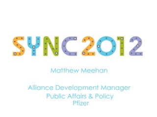 Matthew Meehan

Alliance Development Manager
      Public Affairs & Policy
              Pfizer
 