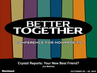 Crystal Reports: Your New Best Friend?
Joe Meehan
 