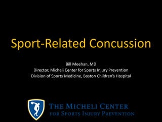 Sport-Related Concussion
Bill Meehan, MD
Director, Micheli Center for Sports Injury Prevention
Division of Sports Medicine, Boston Children’s Hospital
 
