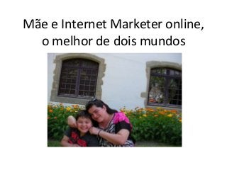 Mãe e Internet Marketer online,
o melhor de dois mundos
 
