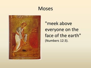 Moses"meek above everyone on the face of the earth" (Numbers 12:3). 