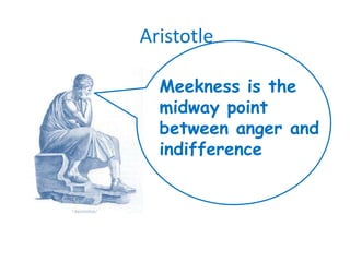 AristotleMeekness is the midway point between anger and indifference
