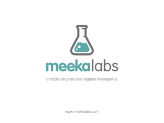 criação de produtos digitais inteligentes
www.meekalabs.com
 